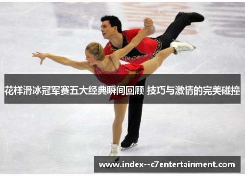 花样滑冰冠军赛五大经典瞬间回顾 技巧与激情的完美碰撞 花样滑冰冠军赛五大经典瞬间回顾 技巧与激情的完美碰撞