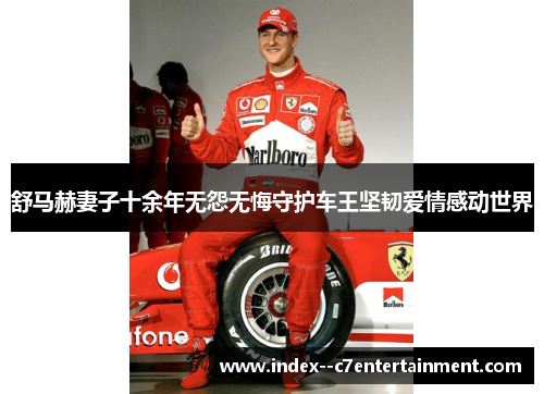 舒马赫妻子十余年无怨无悔守护车王坚韧爱情感动世界