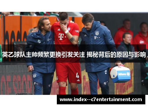 英乙球队主帅频繁更换引发关注 揭秘背后的原因与影响 英乙球队主帅频繁更换引发关注 揭秘背后的原因与影响