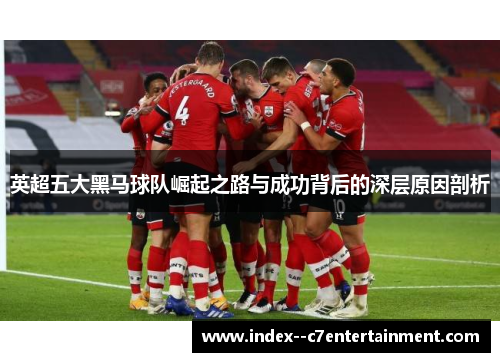 英超五大黑马球队崛起之路与成功背后的深层原因剖析