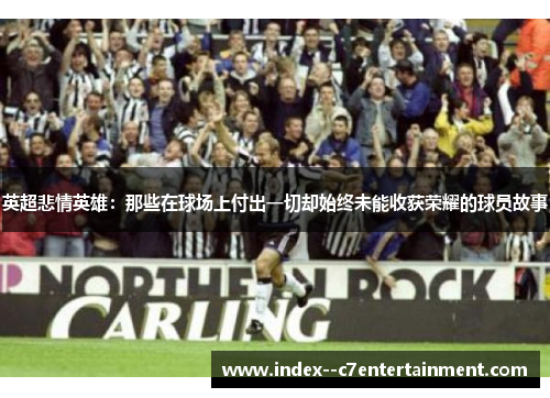 英超悲情英雄：那些在球场上付出一切却始终未能收获荣耀的球员故事