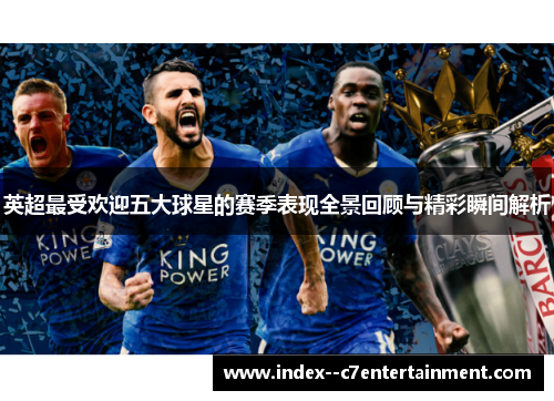 英超最受欢迎五大球星的赛季表现全景回顾与精彩瞬间解析