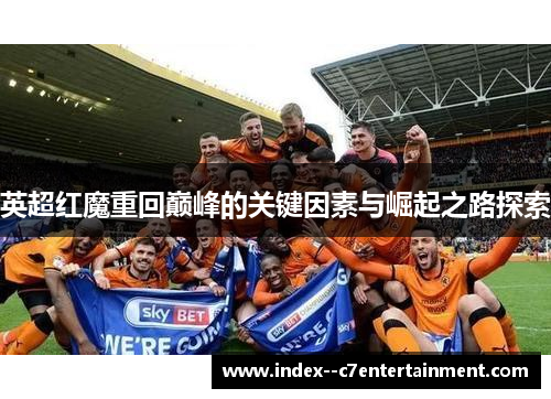 英超红魔重回巅峰的关键因素与崛起之路探索