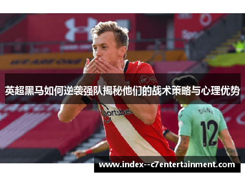 英超黑马如何逆袭强队揭秘他们的战术策略与心理优势
