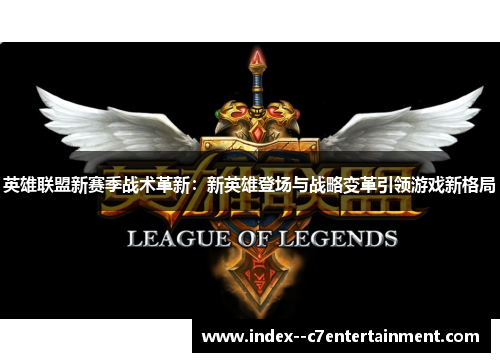 英雄联盟新赛季战术革新：新英雄登场与战略变革引领游戏新格局