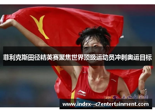 菲利克斯田径精英赛聚焦世界顶级运动员冲刺奥运目标 菲利克斯田径精英赛聚焦世界顶级运动员冲刺奥运目标