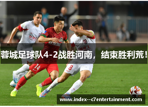 蓉城足球队4-2战胜河南，结束胜利荒！