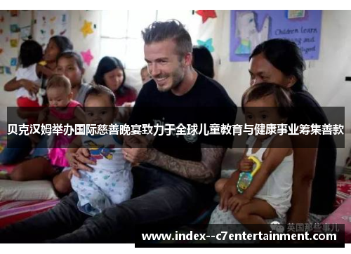 贝克汉姆举办国际慈善晚宴致力于全球儿童教育与健康事业筹集善款