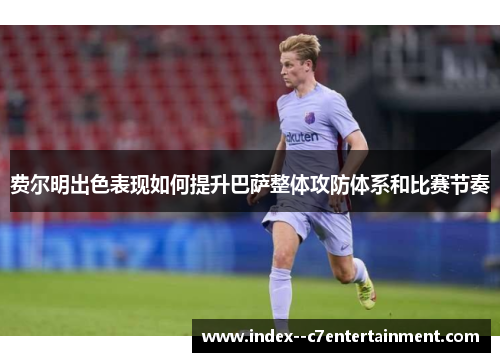 费尔明出色表现如何提升巴萨整体攻防体系和比赛节奏