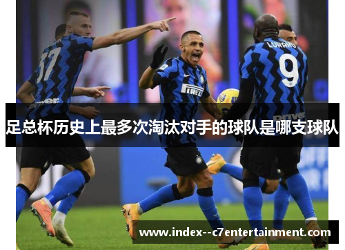 足总杯历史上最多次淘汰对手的球队是哪支球队