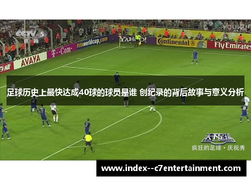 足球历史上最快达成40球的球员是谁 创纪录的背后故事与意义分析 足球历史上最快达成40球的球员是谁 创纪录的背后故事与意义分析