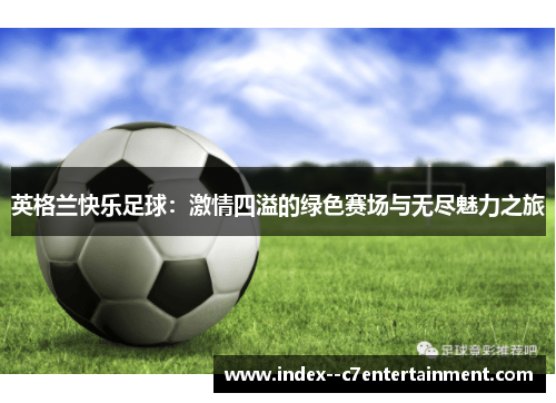 英格兰快乐足球：激情四溢的绿色赛场与无尽魅力之旅