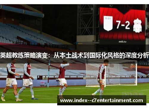 英超教练策略演变：从本土战术到国际化风格的深度分析