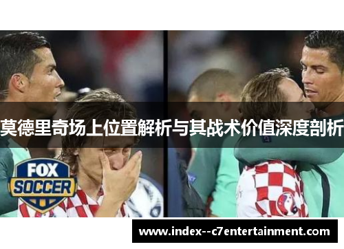 莫德里奇场上位置解析与其战术价值深度剖析 莫德里奇场上位置解析与其战术价值深度剖析