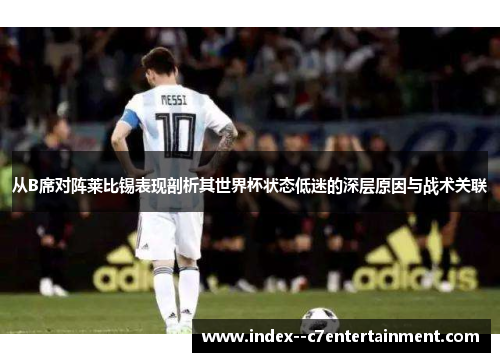 从B席对阵莱比锡表现剖析其世界杯状态低迷的深层原因与战术关联 从B席对阵莱比锡表现剖析其世界杯状态低迷的深层原因与战术关联