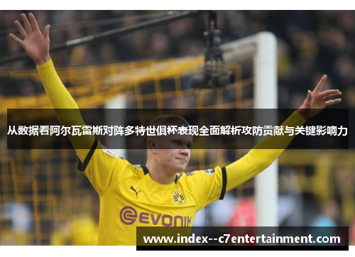 从数据看阿尔瓦雷斯对阵多特世俱杯表现全面解析攻防贡献与关键影响力 从数据看阿尔瓦雷斯对阵多特世俱杯表现全面解析攻防贡献与关键影响力