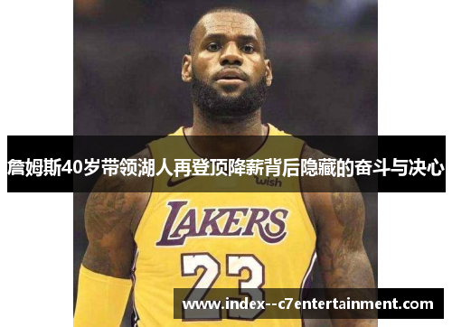 詹姆斯40岁带领湖人再登顶降薪背后隐藏的奋斗与决心 詹姆斯40岁带领湖人再登顶降薪背后隐藏的奋斗与决心