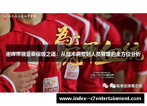 谢晖带领亚泰保级之道:从战术调整到人员管理的全方位分析 谢晖带领亚泰保级之道:从战术调整到人员管理的全方位分析
