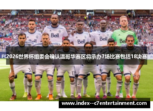 2026世界杯组委会确认温哥华赛区将承办7场比赛包括18决赛