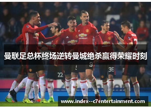 曼联足总杯终场逆转曼城绝杀赢得荣耀时刻