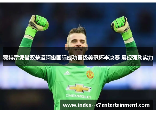 蒙特雷凭借双杀迈阿密国际成功晋级美冠杯半决赛 展现强劲实力