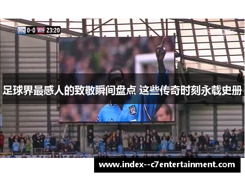 足球界最感人的致敬瞬间盘点 这些传奇时刻永载史册