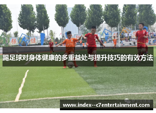 踢足球对身体健康的多重益处与提升技巧的有效方法