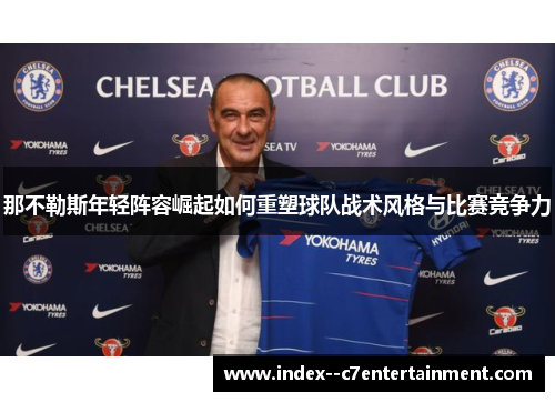 那不勒斯年轻阵容崛起如何重塑球队战术风格与比赛竞争力