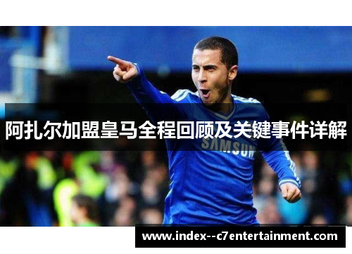 阿扎尔加盟皇马全程回顾及关键事件详解