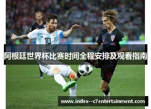 阿根廷世界杯比赛时间全程安排及观看指南