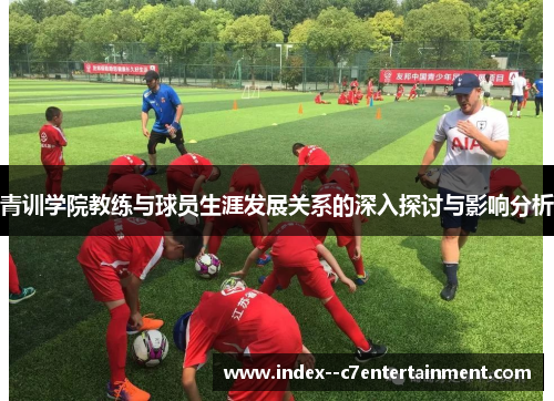 青训学院教练与球员生涯发展关系的深入探讨与影响分析