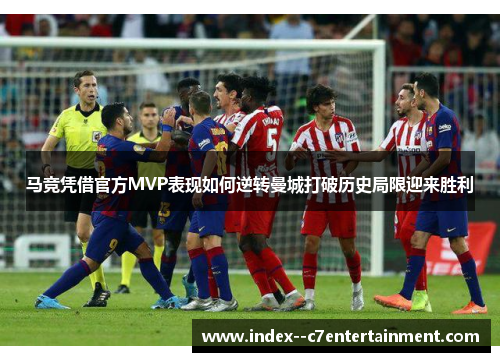 马竞凭借官方MVP表现如何逆转曼城打破历史局限迎来胜利