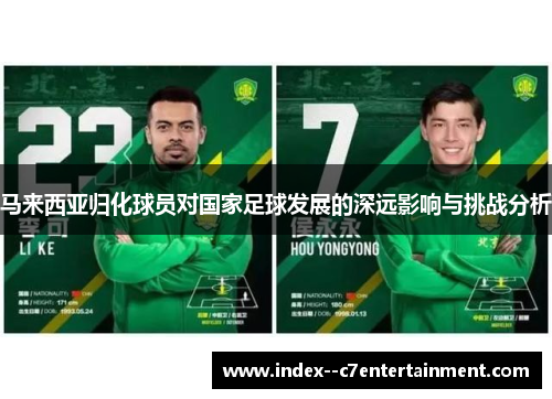 马来西亚归化球员对国家足球发展的深远影响与挑战分析