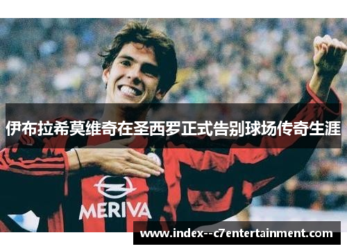 伊布拉希莫维奇在圣西罗正式告别球场传奇生涯