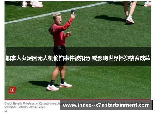 加拿大女足因无人机偷拍事件被扣分 或影响世界杯资格赛成绩