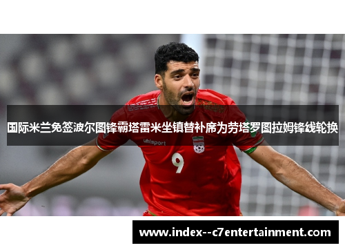 国际米兰免签波尔图锋霸塔雷米坐镇替补席为劳塔罗图拉姆锋线轮换