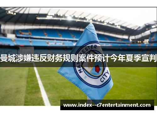 曼城涉嫌违反财务规则案件预计今年夏季宣判