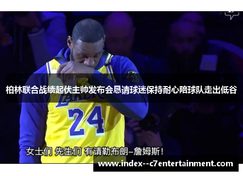 柏林联合战绩起伏主帅发布会恳请球迷保持耐心陪球队走出低谷